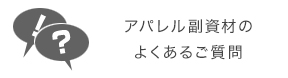 アパレル副資材のよくあるご質問