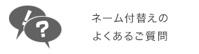 ネーム付替えのよくあるご質問