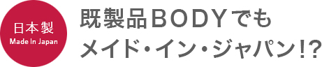 既製品BODYでもメイド・イン・ジャパン！？