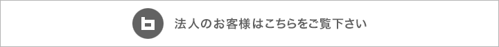 法人のお客様はこちらをご覧下さい